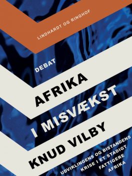 Afrika i misvækst: Udviklingens og bistandens krise i et stadigt fattigere Afrika, Knud Vilby