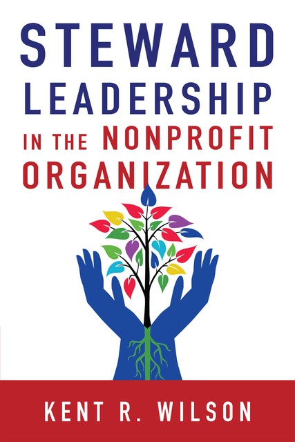 Steward Leadership in the Nonprofit Organization, Kent R. Wilson