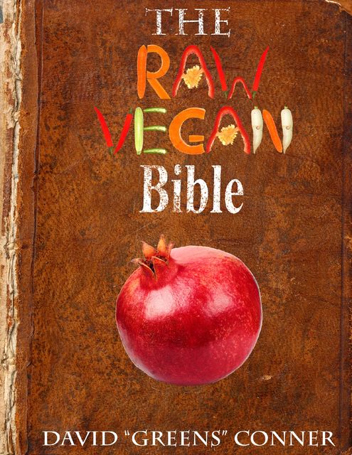 The Raw Vegan Bible: Detoxify Your Body and Achieve a Higher Level of Consciousness With Raw Vegan Foods, David “Greens” Conner