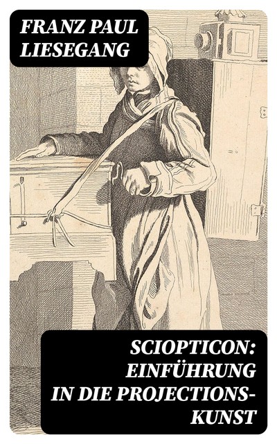 Sciopticon: Einführung in die Projections-Kunst, Franz Paul Liesegang