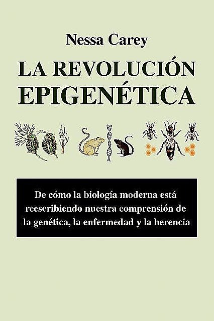 La revolución epigenética. De cómo la biología moderna está reescribiendo nuestra comprensión de la genética, la enfermedad y la herencia. (Spanish Edition), Nessa Carey
