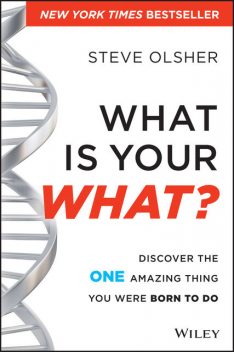 What Is Your WHAT: Discover The One Amazing Thing You Were Born To Do, Steve Olsher