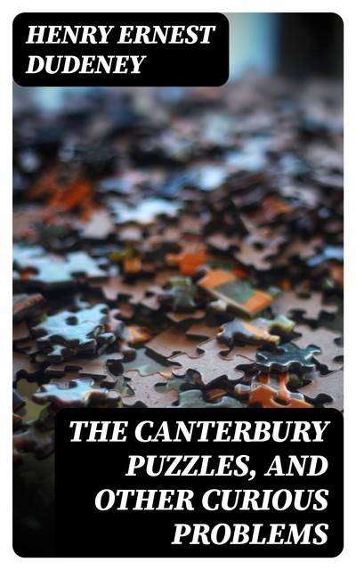 The Canterbury Puzzles, and Other Curious Problems, Henry Ernest Dudeney