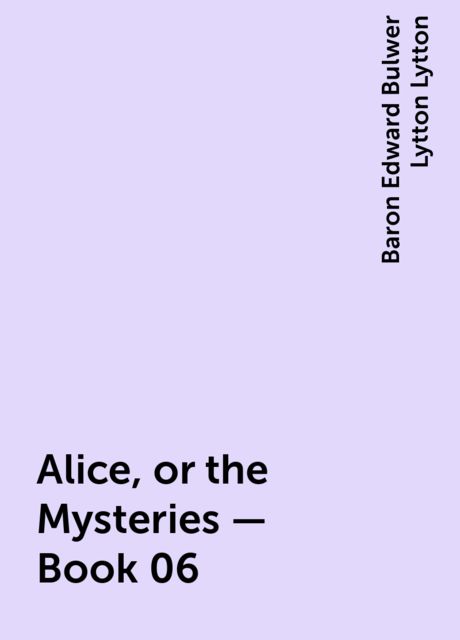Alice, or the Mysteries — Book 06, Baron Edward Bulwer Lytton Lytton