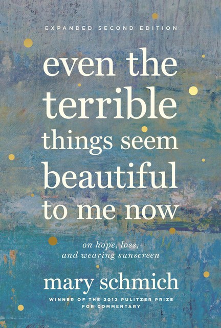 Even the Terrible Things Seem Beautiful to Me Now, Mary Schmich