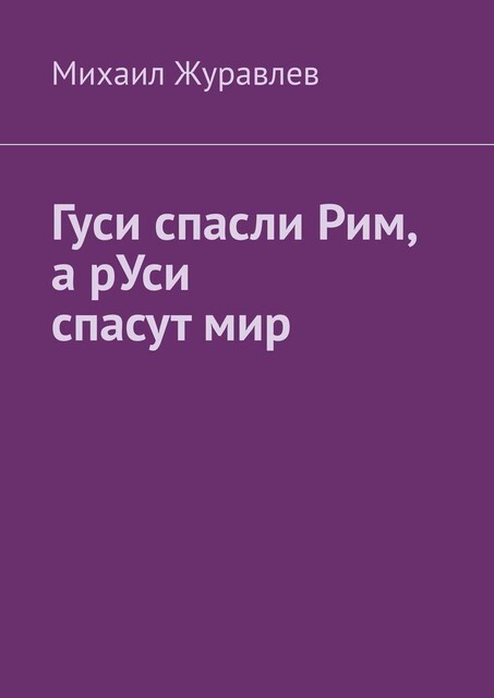 Гуси спасли Рим, а рУси спасут мир, Михаил Журавлев
