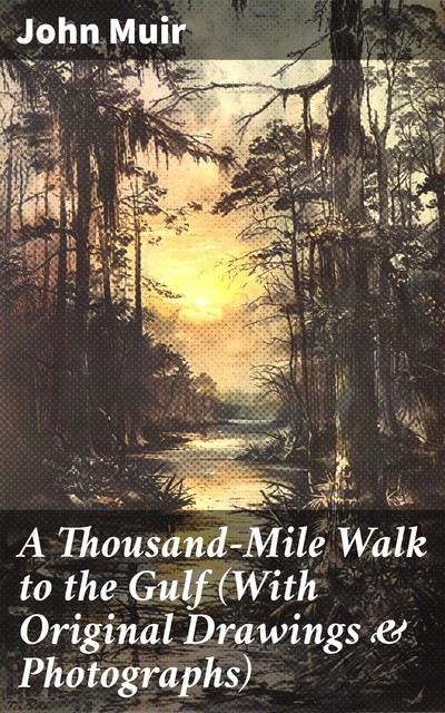 A Thousand-Mile Walk to the Gulf (With Original Drawings & Photographs), John Muir