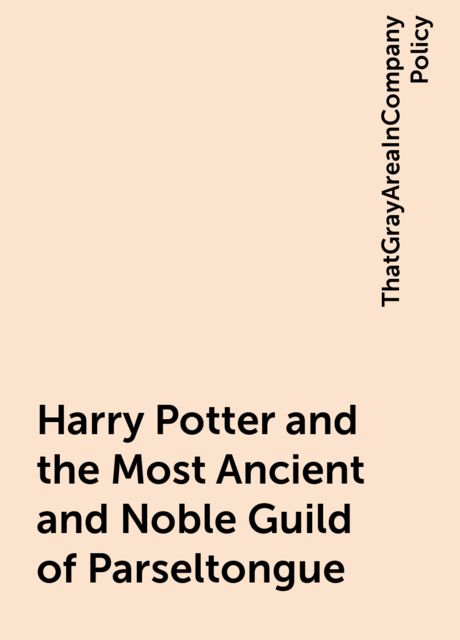Harry Potter and the Most Ancient and Noble Guild of Parseltongue, ThatGrayAreaInCompanyPolicy