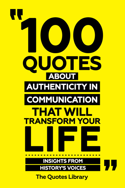 100 Quotes About Authenticity In Communication That Will Transform Your Life – Insights From History's Voices, The Quotes Library