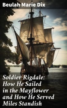 Soldier Rigdale: How He Sailed in the Mayflower and How He Served Miles Standish, Beulah Marie Dix