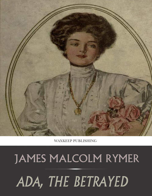 Ada, the Betrayed; Or, The Murder at the Old Smithy. A Romance of Passion, James Malcolm Rymer