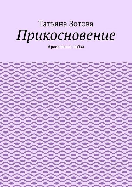 Прикосновение. 6 рассказов о любви, Татьяна Зотова