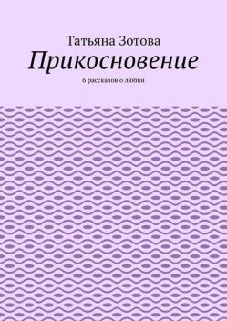 Прикосновение. 6 рассказов о любви, Татьяна Зотова