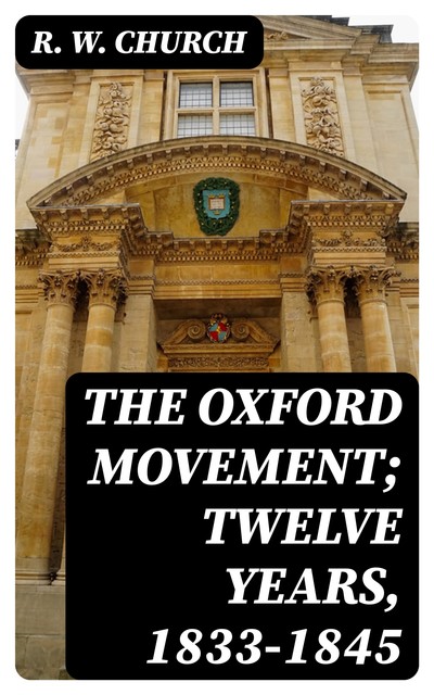 The Oxford Movement; Twelve Years, 1833–1845, R.W.Church