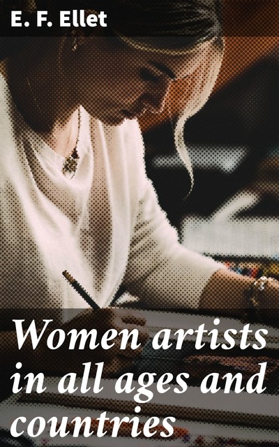 Women artists in all ages and countries, E.F. Ellet