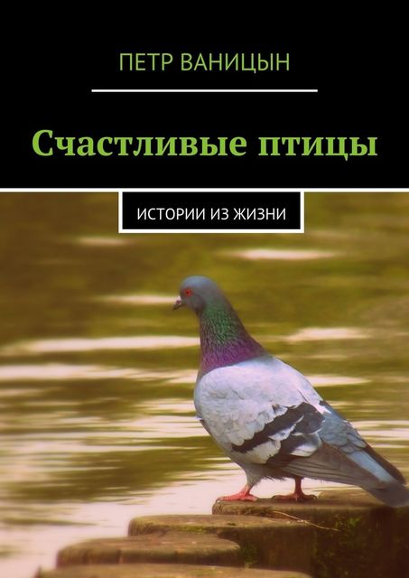 Счастливые птицы. Истории из жизни, Петр Ваницын