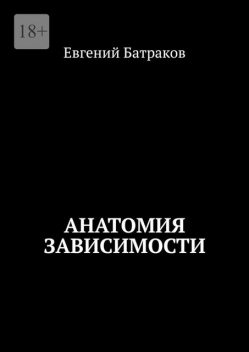 Анатомия зависимости, Евгений Батраков