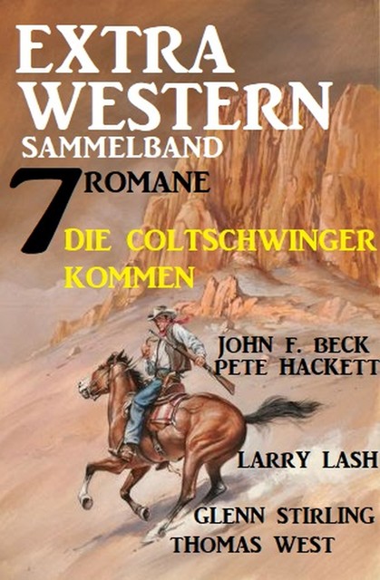 Die Coltschwinger kommen: Extra Western Sammelband 7 Romane, John F. Beck, Pete Hackett, Larry Lash, Glenn Stirling, Jasper P. Morgan, Thomas West