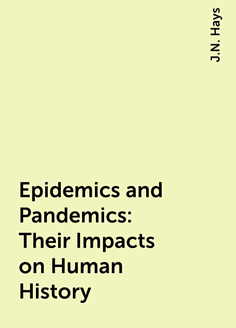 Epidemics and Pandemics: Their Impacts on Human History, J.N. Hays