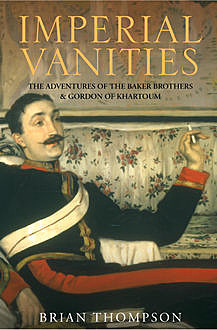 Imperial Vanities: The Adventures of the Baker Brothers and Gordon of Khartoum, Brian Thompson