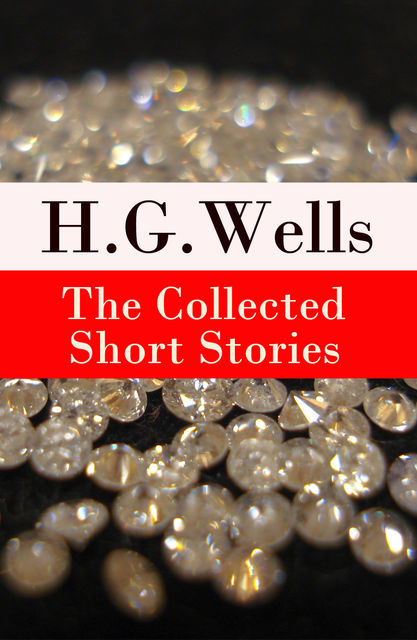 The Collected Short Stories of H. G. Wells (Over 70 fantasy and science fiction short stories in chronological order of publication), Herbert Wells