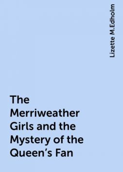 The Merriweather Girls and the Mystery of the Queen's Fan, Lizette M.Edholm
