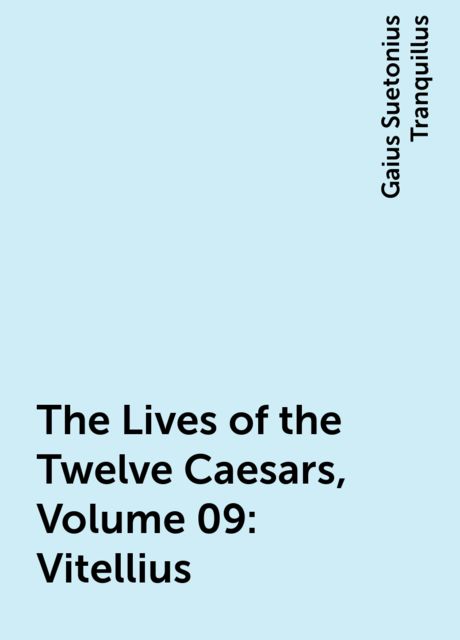 The Lives of the Twelve Caesars, Volume 09: Vitellius, Gaius Suetonius Tranquillus