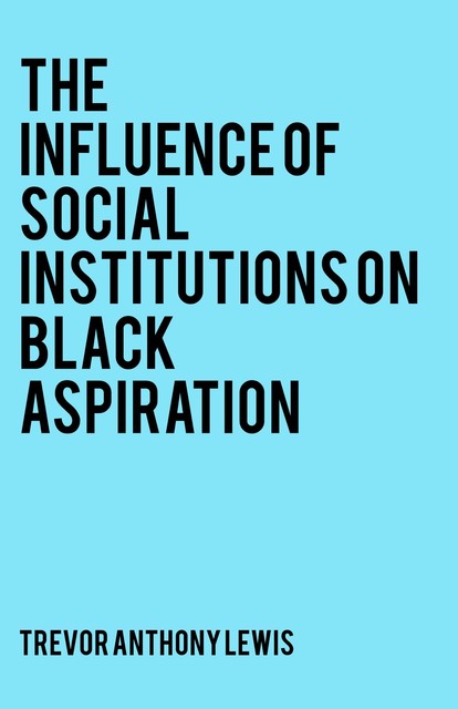 The Influence of Social Institutions on Black Aspiration, Trevor Lewis