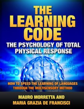 The Learning Code: The Psychology of Total Physical Response – How to Speed the Learning of Languages Through the Multisensory Method – A Practical Guide to Teaching Foreign Languages, Maria Grazia De Francisci, Mauro Morretta