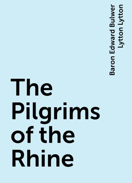 The Pilgrims of the Rhine, Baron Edward Bulwer Lytton Lytton