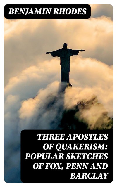 Three Apostles of Quakerism: Popular Sketches of Fox, Penn and Barclay, Benjamin Rhodes