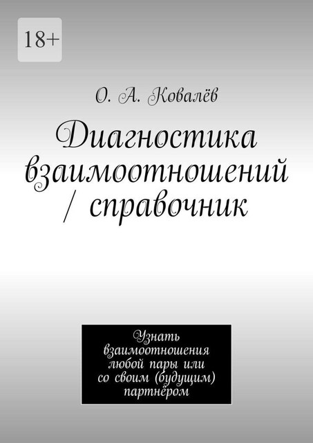 Диагностика взаимоотношений / справочник. Узнать взаимоотношения любой пары или со своим (будущим) партнером, О.А. Ковалёв