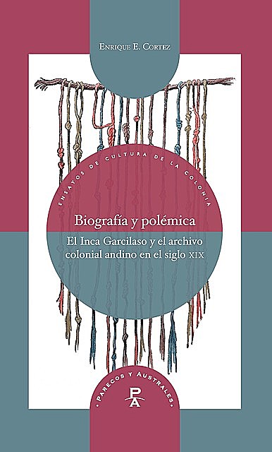 Biografía y polémica El Inca Garcilaso y el archivo colonial andino en el siglo xix, Enrique Cortez