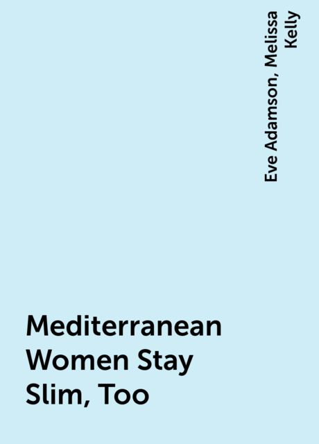 Mediterranean Women Stay Slim, Too, Eve Adamson, Melissa Kelly