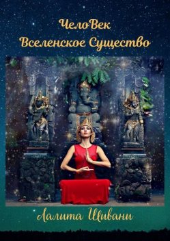 ЧелоВек — Вселенское Существо. Человек — Единое целое с ПриРодой, Лалита Шивани