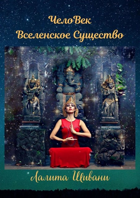 ЧелоВек — Вселенское Существо. Человек — Единое целое с ПриРодой, Лалита Шивани