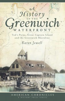 History of the Greenwich Waterfront: Tod's Point, Great Captain Island and the Greenwich Shoreline, Karen Jewell