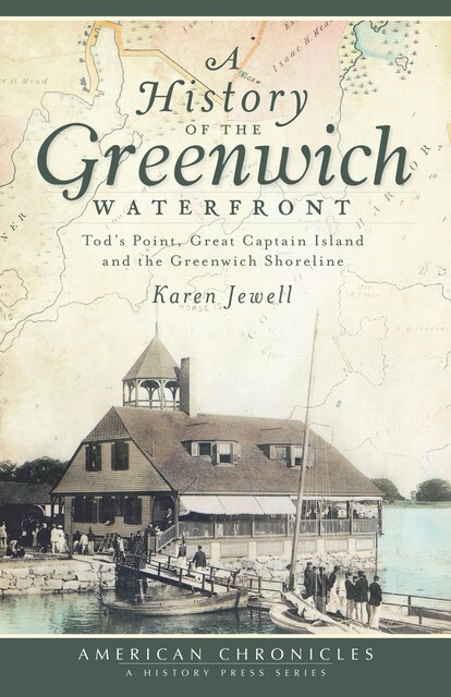 History of the Greenwich Waterfront: Tod's Point, Great Captain Island and the Greenwich Shoreline, Karen Jewell