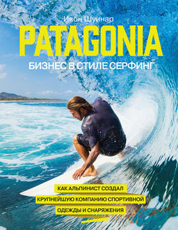 Patagonia – бизнес в стиле серфинг. Как альпинист создал крупнейшую компанию спортивной одежды и снаряжения, Ивон Шуинар