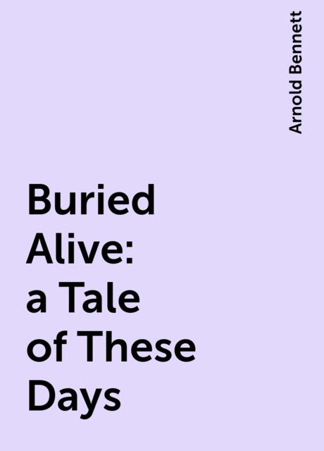 Buried Alive: a Tale of These Days, Arnold Bennett