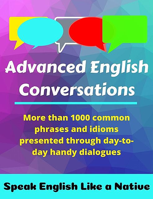 Advanced English Conversations: Speak English Like a Native: More than 1000 common phrases and idioms presented through day-to-day handy dialogues, Robert, A., Allans, Emir, Metin, Mustafaoglu