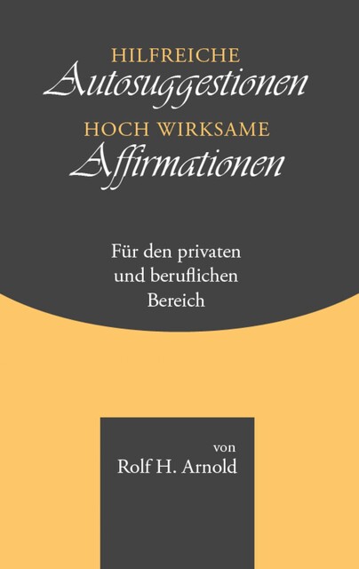 Hilfreiche Autosuggestionen und hoch wirksame Affirmationen, Rolf Arnold