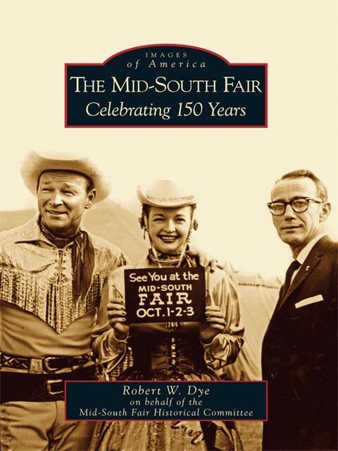 The Mid-South Fair: Celebrating 150 Years, Robert W. Dye, Mid-South Fair Historical Committee