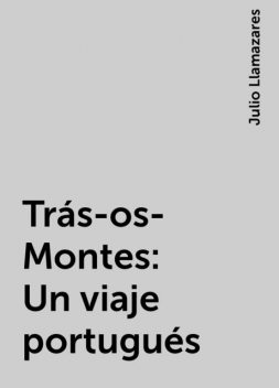 Trás-os-Montes: Un viaje portugués, Julio Llamazares