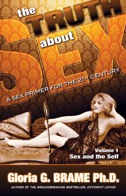 The Truth About Sex A Sex Primer for the 21st Century Volume I: Sex and the Self, Gloria G. Brame