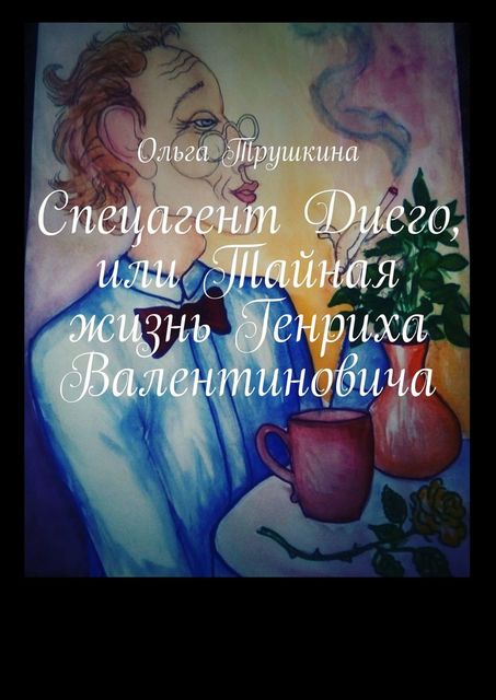 Спецагент Диего, или Тайная жизнь Генриха Валентиновича, Ольга Трушкина