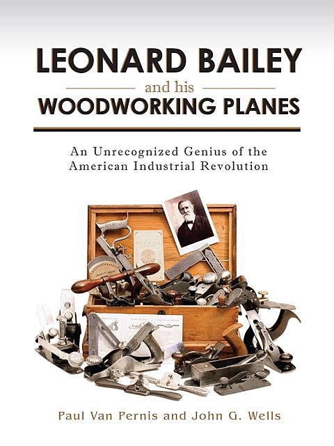 Leonard Bailey and his Woodworking Planes, John Wells, Paul Van Pernis