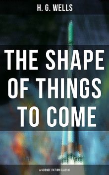 The Shape of Things To Come – A Science Fiction Classic (Complete Edition), Herbert Wells