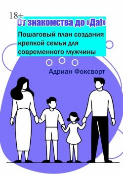 От знакомства до «Да!». Пошаговый план создания крепкой семьи для современного мужчины, Адриан Фоксворт