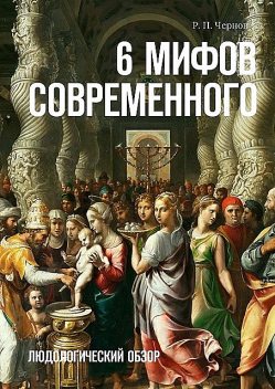 6 Мифов современного, Р.П. Чернов